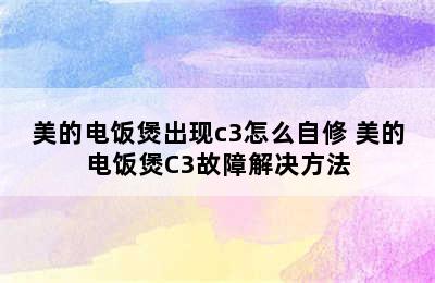 美的电饭煲出现c3怎么自修 美的电饭煲C3故障解决方法